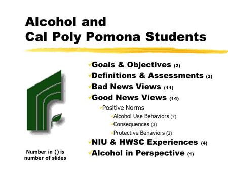 Alcohol and Cal Poly Pomona Students Goals & Objectives (2) Definitions & Assessments (3) Bad News Views (11) Good News Views (14) Positive Norms Alcohol.