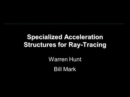 Specialized Acceleration Structures for Ray-Tracing Warren Hunt Bill Mark.