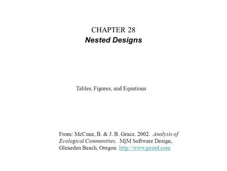 CHAPTER 28 Nested Designs From: McCune, B. & J. B. Grace. 2002. Analysis of Ecological Communities. MjM Software Design, Gleneden Beach, Oregon