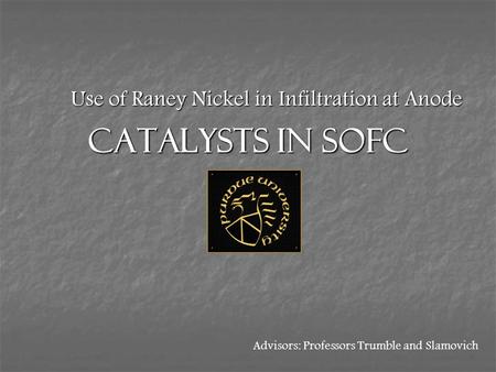 Catalysts in SOFC Use of Raney Nickel in Infiltration at Anode Advisors: Professors Trumble and Slamovich.
