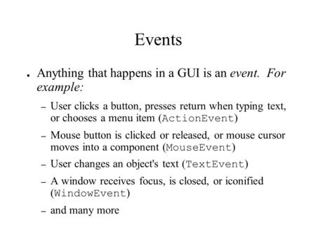 Events ● Anything that happens in a GUI is an event. For example: – User clicks a button, presses return when typing text, or chooses a menu item ( ActionEvent.