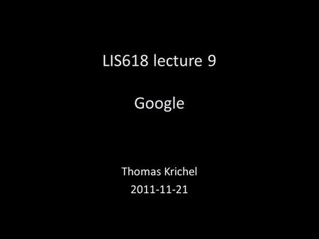 LIS618 lecture 9 Google Thomas Krichel 2011-11-21.