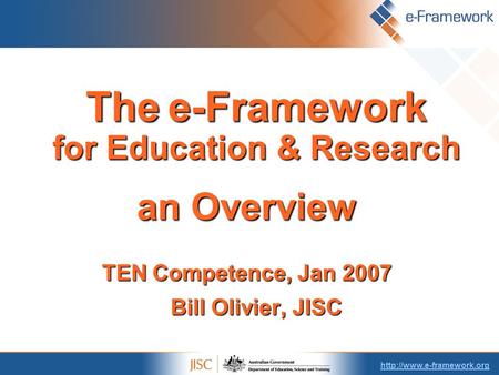 Thee-Framework for Education & Research The e-Framework for Education & Research an Overview TEN Competence, Jan 2007 Bill Olivier,