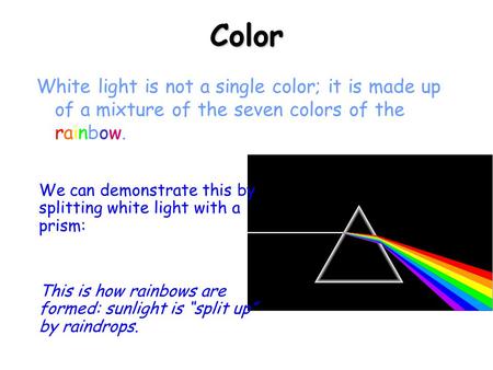 Color White light is not a single color; it is made up of a mixture of the seven colors of the rainbow. We can demonstrate this by splitting white light.