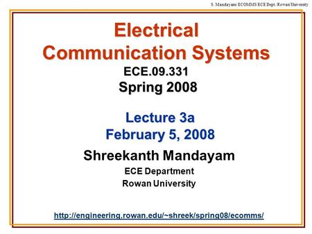 S. Mandayam/ ECOMMS/ECE Dept./Rowan University Electrical Communication Systems ECE.09.331 Spring 2008 Shreekanth Mandayam ECE Department Rowan University.