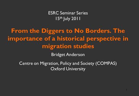 ESRC Seminar Series 15 th July 2011 From the Diggers to No Borders. The importance of a historical perspective in migration studies Bridget Anderson Centre.