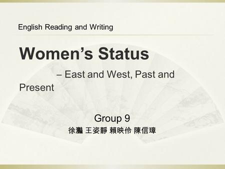 Women’s Status – East and West, Past and Present Group 9 徐灩 王姿靜 賴映伶 陳信璋 English Reading and Writing.
