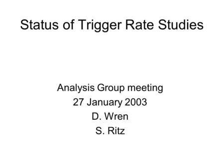 Status of Trigger Rate Studies Analysis Group meeting 27 January 2003 D. Wren S. Ritz.