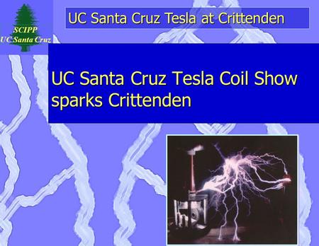 UC Santa Cruz Tesla at Crittenden SCIPP UC Santa Cruz UC Santa Cruz Tesla Coil Show sparks Crittenden.