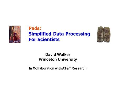 David Walker Princeton University In Collaboration with AT&T Research Pads: Simplified Data Processing For Scientists.