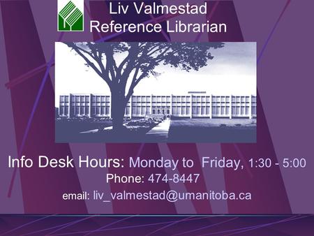 Liv Valmestad Reference Librarian Info Desk Hours: Monday to Friday, 1:30 - 5:00 Phone: 474-8447