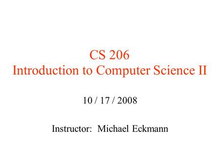 CS 206 Introduction to Computer Science II 10 / 17 / 2008 Instructor: Michael Eckmann.
