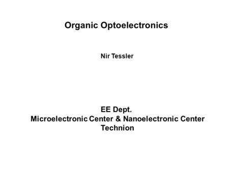 Organic Optoelectronics Nir Tessler EE Dept. Microelectronic Center & Nanoelectronic Center Technion.