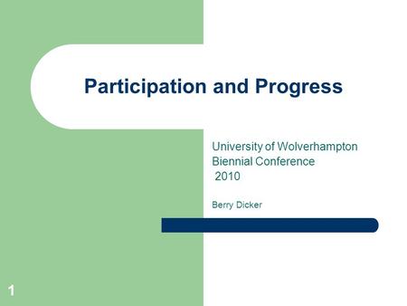1 Participation and Progress University of Wolverhampton Biennial Conference 2010 Berry Dicker.