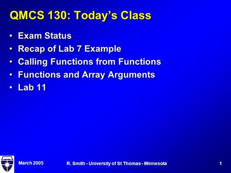 March 2005 1R. Smith - University of St Thomas - Minnesota QMCS 130: Today’s Class Exam StatusExam Status Recap of Lab 7 ExampleRecap of Lab 7 Example.