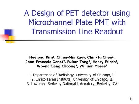 1 A Design of PET detector using Microchannel Plate PMT with Transmission Line Readout Heejong Kim 1, Chien-Min Kao 1, Chin-Tu Chen 1, Jean-Francois Genat.