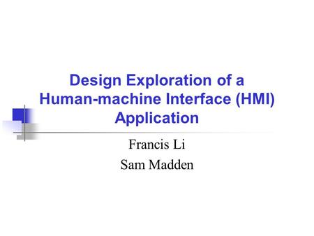 Design Exploration of a Human-machine Interface (HMI) Application Francis Li Sam Madden.