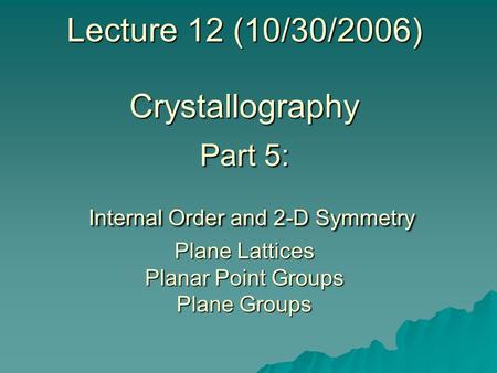 Lecture 12 (10/30/2006) Crystallography Part 5: Internal Order and 2-D Symmetry Plane Lattices Planar Point Groups Plane Groups.
