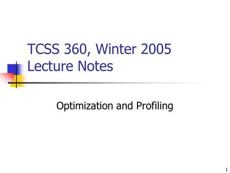1 TCSS 360, Winter 2005 Lecture Notes Optimization and Profiling.