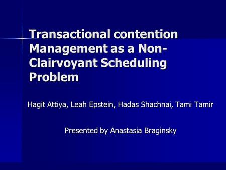 Transactional contention Management as a Non- Clairvoyant Scheduling Problem Hagit Attiya, Leah Epstein, Hadas Shachnai, Tami Tamir Presented by Anastasia.