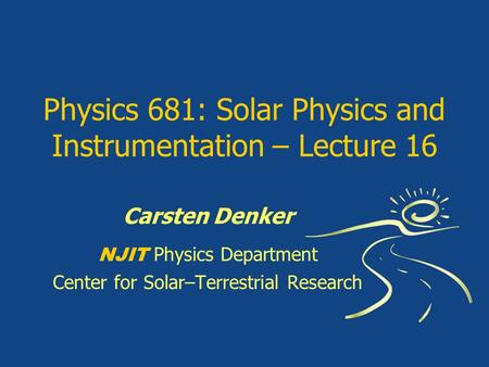 Physics 681: Solar Physics and Instrumentation – Lecture 16 Carsten Denker NJIT Physics Department Center for Solar–Terrestrial Research.