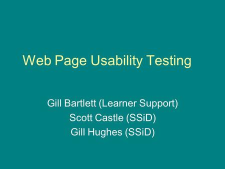 Web Page Usability Testing Gill Bartlett (Learner Support) Scott Castle (SSiD) Gill Hughes (SSiD)