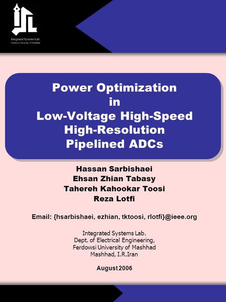 Power Optimization in Low-Voltage High-Speed High-Resolution Pipelined ADCs Hassan Sarbishaei Ehsan Zhian Tabasy Tahereh Kahookar Toosi Reza Lotfi Email: