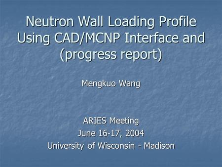 Neutron Wall Loading Profile Using CAD/MCNP Interface and (progress report) Mengkuo Wang ARIES Meeting June 16-17, 2004 University of Wisconsin - Madison.