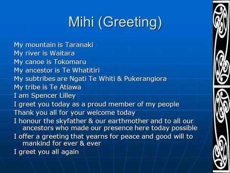 Mihi (Greeting) My mountain is Taranaki My river is Waitara My canoe is Tokomaru My ancestor is Te Whatitiri My subtribes are Ngati Te Whiti & Pukerangiora.