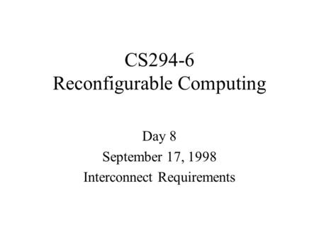 CS294-6 Reconfigurable Computing Day 8 September 17, 1998 Interconnect Requirements.