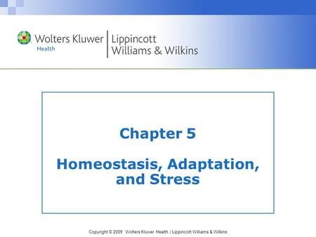 Copyright © 2009 Wolters Kluwer Health | Lippincott Williams & Wilkins Chapter 5 Homeostasis, Adaptation, and Stress.