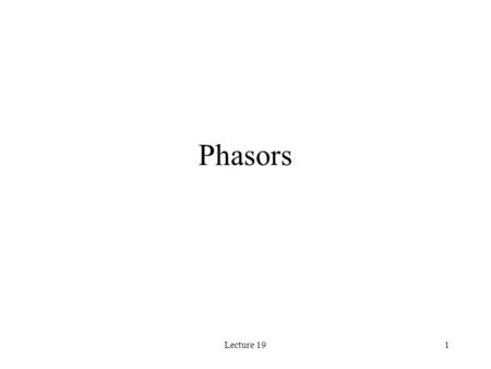 Lecture 191 Phasors. Lecture 192 Set Phasors on Stun How do we learn to use these phasors? 1.Sinusoids-amplitude, frequency and phase (Section 8.1) 2.Phasors-amplitude.