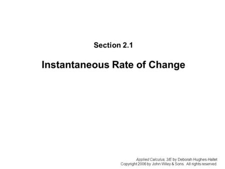 Applied Calculus, 3/E by Deborah Hughes-Hallet Copyright 2006 by John Wiley & Sons. All rights reserved. Section 2.1: Instantaneous Rate of Change Section.