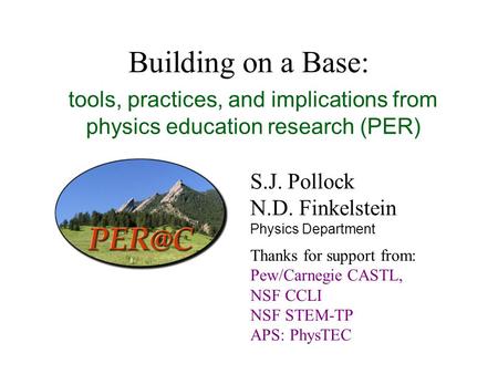Building on a Base: tools, practices, and implications from physics education research (PER) S.J. Pollock N.D. Finkelstein Physics Department Thanks for.