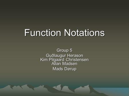 Function Notations Group 5 Guðlaugur Herason Kim Pilgaard Christensen Allan Madsen Mads Dørup.