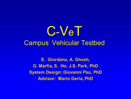 C - V e T Campus Vehicular Testbed E. Giordano, A. Ghosh, G. Marfia, S. Ho, J.S. Park, PhD System Design: Giovanni Pau, PhD Advisor: Mario Gerla, PhD.