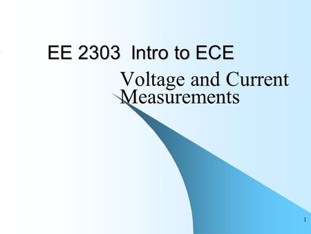 1 EE 2303 Intro to ECE Voltage and Current Measurements.