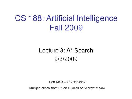 CS 188: Artificial Intelligence Fall 2009 Lecture 3: A* Search 9/3/2009 Dan Klein – UC Berkeley Multiple slides from Stuart Russell or Andrew Moore.