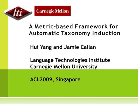 A Metric-based Framework for Automatic Taxonomy Induction Hui Yang and Jamie Callan Language Technologies Institute Carnegie Mellon University ACL2009,