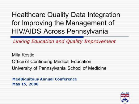 Healthcare Quality Data Integration for Improving the Management of HIV/AIDS Across Pennsylvania Mila Kostic Office of Continuing Medical Education University.