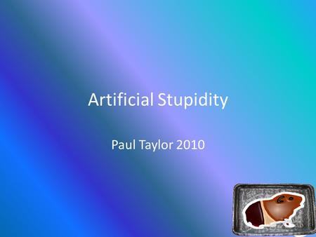 Artificial Stupidity Paul Taylor 2010. Artificial Intelligence.