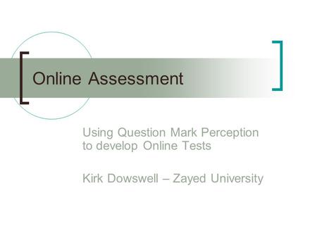 Online Assessment Using Question Mark Perception to develop Online Tests Kirk Dowswell – Zayed University.