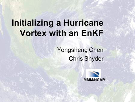 Initializing a Hurricane Vortex with an EnKF Yongsheng Chen Chris Snyder MMM / NCAR.