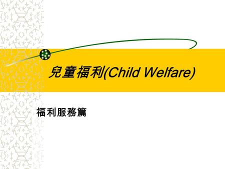 兒童福利 (Child Welfare) 福利服務篇. 兒童的成長與發展 支持性 補充性 替代性.