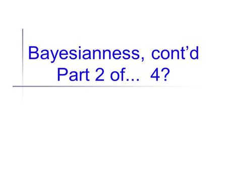 Bayesianness, cont’d Part 2 of... 4?. Administrivia CSUSC (CS UNM Student Conference) March 1, 2007 (all day) That’s a Thursday... Thoughts?