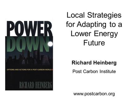 Www.postcarbon.org Richard Heinberg Post Carbon Institute www.postcarbon.org Local Strategies for Adapting to a Lower Energy Future.