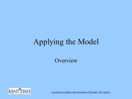 Lectures in Macroeconomics- Charles W. Upton Applying the Model Overview.