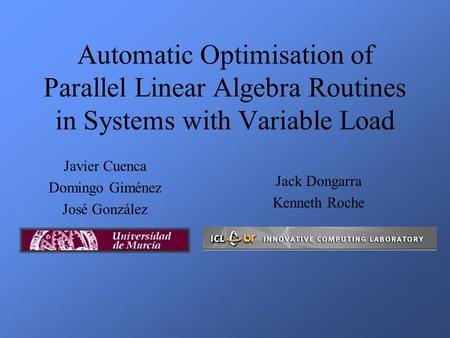 Automatic Optimisation of Parallel Linear Algebra Routines in Systems with Variable Load Javier Cuenca Domingo Giménez José González Jack Dongarra Kenneth.