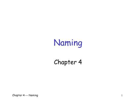 Chapter 4  Naming 1 Naming Chapter 4 Chapter 4  Naming 2 Why Naming?  Names are needed to o Identify entities o Share resources o Refer to locations,