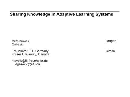 Sharing Knowledge in Adaptive Learning Systems Miloš Kravčík Dragan Gašević Fraunhofer FIT, GermanySimon Fraser University, Canada